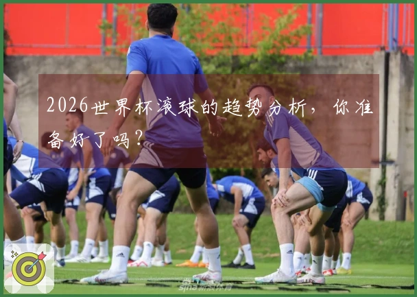 2026世界杯滚球的趋势分析，你准备好了吗？