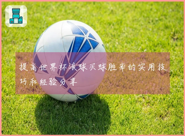 提高世界杯滚球买球胜率的实用技巧和经验分享