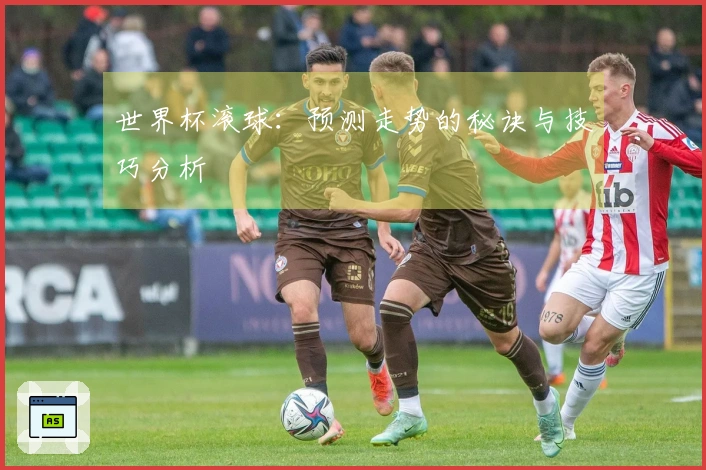 世界杯滚球：预测走势的秘诀与技巧分析