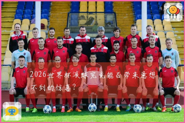 2026世界杯滚球究竟能否带来意想不到的惊喜？