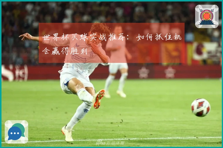 世界杯买球实战推荐：如何抓住机会赢得胜利