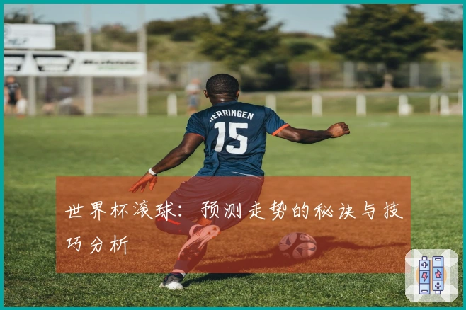世界杯滚球：预测走势的秘诀与技巧分析