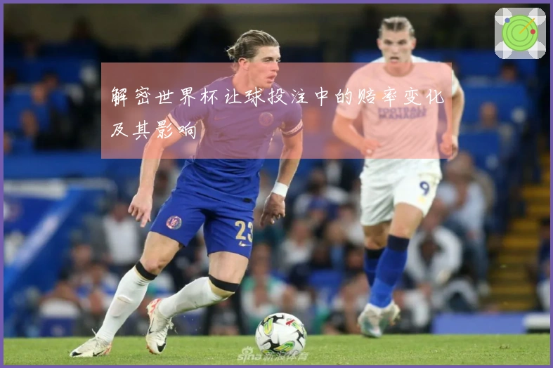 解密世界杯让球投注中的赔率变化及其影响