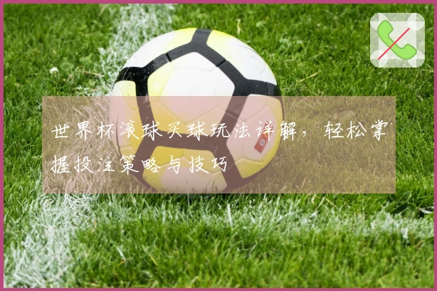 世界杯滚球买球玩法详解，轻松掌握投注策略与技巧