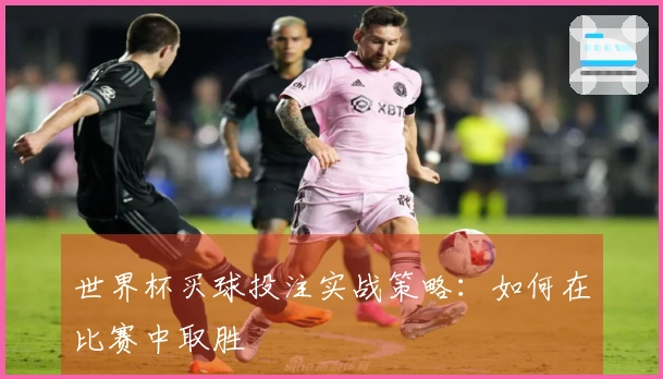 世界杯买球投注实战策略：如何在比赛中取胜